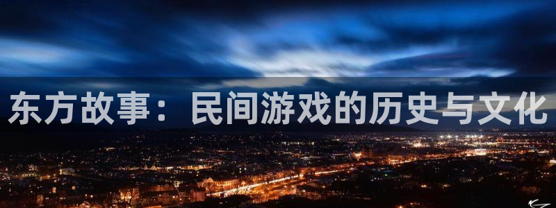 凯发k8：东方故事：民间游戏的历史与文化