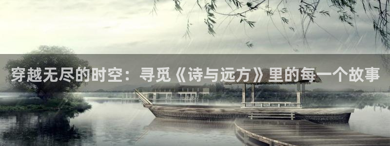 凯发k8真人版：穿越无尽的时空：寻觅《诗与远方》里的每一个故