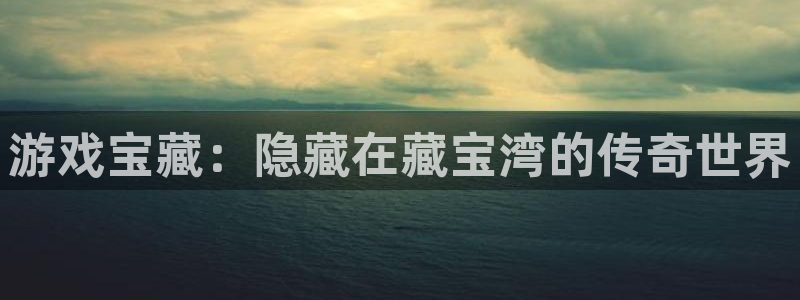 凯发：游戏宝藏：隐藏在藏宝湾的传奇世界