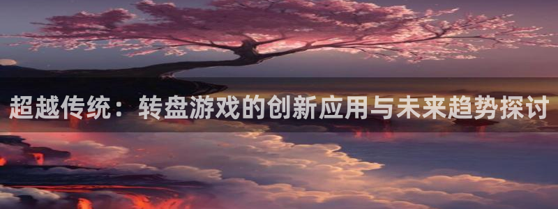 k8凯发官网首页：超越传统：转盘游戏的创新应用与未来趋势探讨