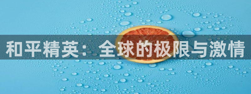 K8凯发引领业界：和平精英：全球的极限与激情